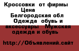 Кроссовки, от фирмы › Цена ­ 3 200 - Белгородская обл. Одежда, обувь и аксессуары » Мужская одежда и обувь   